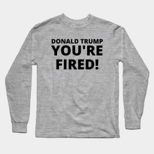 Donald Trump, YOU'RE FIRED! Long Sleeve T-Shirt